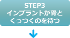 STEP3 インプラントが骨とくっつくのを待つ